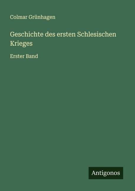 Geschichte des ersten Schlesischen Krieges - Colmar Grünhagen