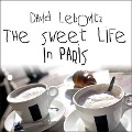 The Sweet Life in Paris: Delicious Adventures in the World's Most Glorious---And Perplexing---City - David Lebovitz