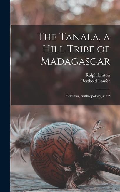 The Tanala, a Hill Tribe of Madagascar: Fieldiana, Anthropology, v. 22 - Berthold Laufer, Ralph Linton