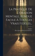Cover-Bild zum Titel 'La Pratique De L'oraison Mentale, Rendue Facile À Tous Les Vrais Fidèles...' von 'Lesurre'