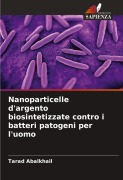 Cover-Bild zum Titel 'Nanoparticelle d'argento biosintetizzate contro i batteri patogeni per l'uomo' von 'Tarad Abalkhail'