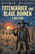 Cover-Bild zum Titel 'Totengräber und blaue Bohnen: 4 Western' von 'Alfred Bekker, Neal Chadwick'