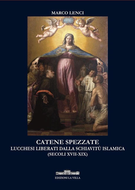 Catene spezzate. Lucchesi liberati dalla schiavitù islamica (secoli XVII-XIX) - Marco Lenci