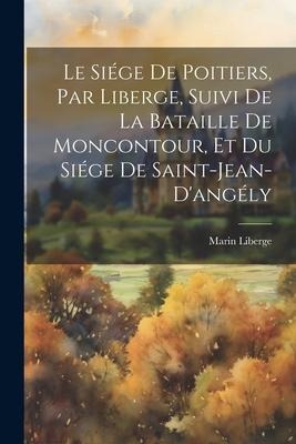 Le Siége De Poitiers, Par Liberge, Suivi De La Bataille De Moncontour, Et Du Siége De Saint-Jean-D'angély - Marin Liberge