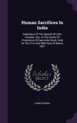 Human Sacrifices In India: Substance Of The Speech Of John Poynder, Esq. At The Courts Of Proprietors Of East India Stock, Held On The 21st And 2 - John Poynder