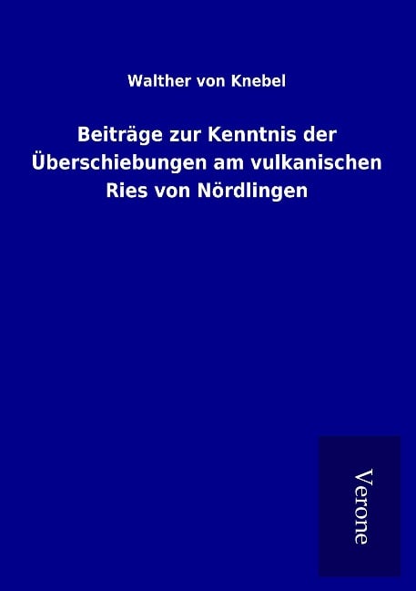 Beiträge zur Kenntnis der Überschiebungen am vulkanischen Ries von Nördlingen - Walther Von Knebel