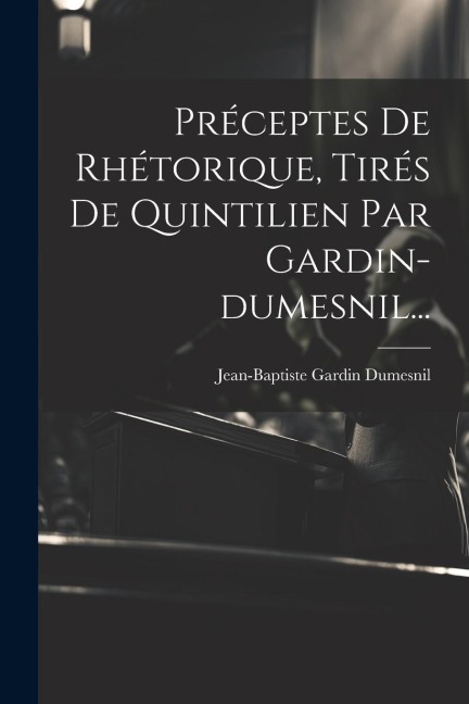 Préceptes De Rhétorique, Tirés De Quintilien Par Gardin-dumesnil... - Jean-Baptiste Gardin Dumesnil