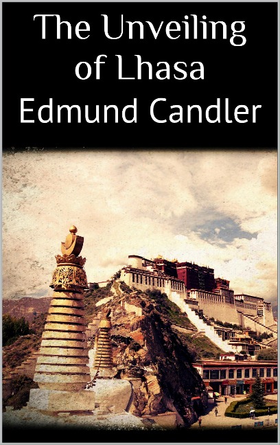 The Unveiling of Lhasa - Edmund Candler