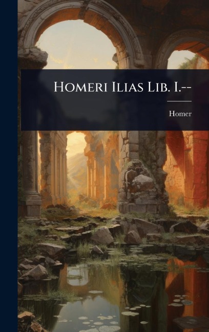 Homeri Ilias Lib. I.-- - Homer