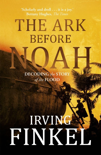 Ark Before Noah: Decoding the Story of the Flood - Irving Finkel