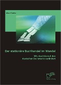 Der stationäre Buchhandel im Wandel: Wie das Internet den deutschen Buchmarkt verändert - Marc Fischer