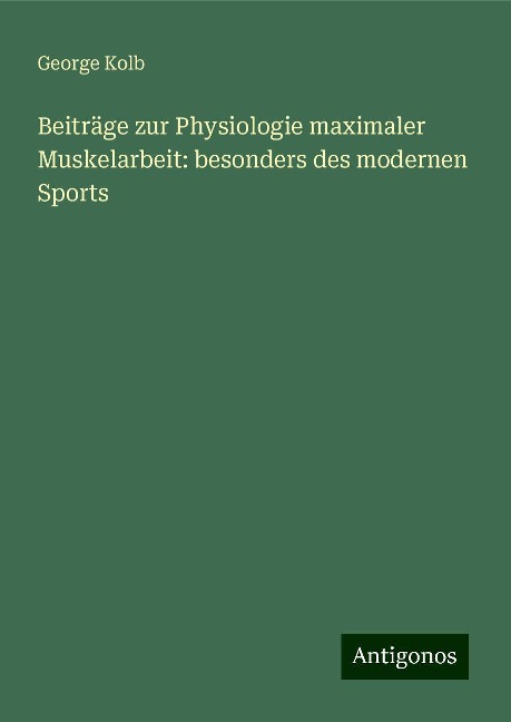Beiträge zur Physiologie maximaler Muskelarbeit: besonders des modernen Sports - George Kolb