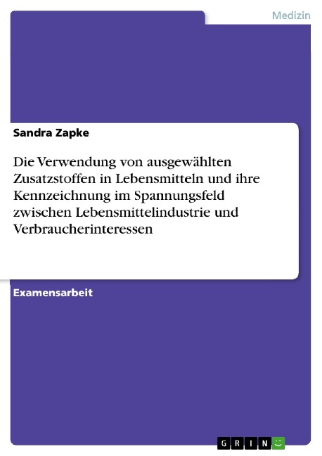 Die Verwendung von ausgewählten Zusatzstoffen in Lebensmitteln und ihre Kennzeichnung im Spannungsfeld zwischen Lebensmittelindustrie und Verbraucherinteressen - Sandra Zapke