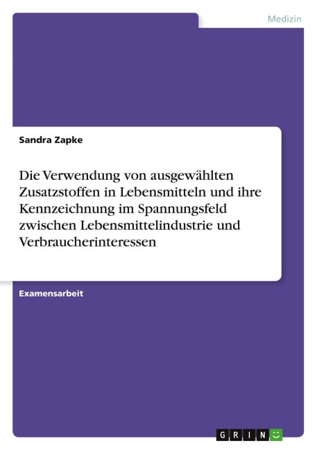Die Verwendung von ausgewählten Zusatzstoffen in Lebensmitteln und ihre Kennzeichnung im Spannungsfeld zwischen Lebensmittelindustrie und Verbraucherinteressen - Sandra Zapke