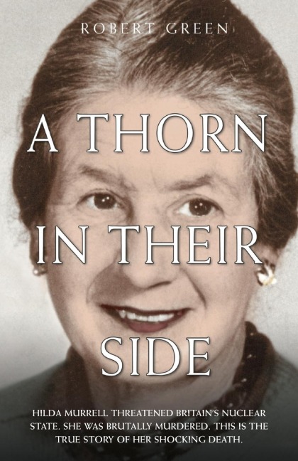 A Thorn in Their Side - Hilda Murrell Threatened Britain's Nuclear State. She Was Brutally Murdered. This is the True Story of her Shocking Death - Robert Green