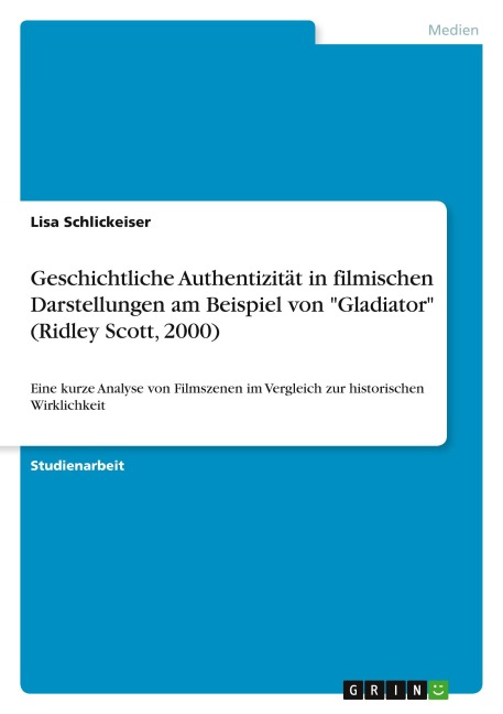 Geschichtliche Authentizität in filmischen Darstellungen am Beispiel von "Gladiator" (Ridley Scott, 2000) - Lisa Schlickeiser