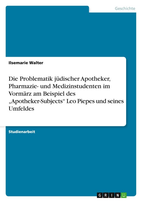 Die Problematik jüdischer Apotheker, Pharmazie- und Medizinstudenten im Vormärz am Beispiel des "Apotheker-Subjects" Leo Piepes und seines Umfeldes - Ilsemarie Walter