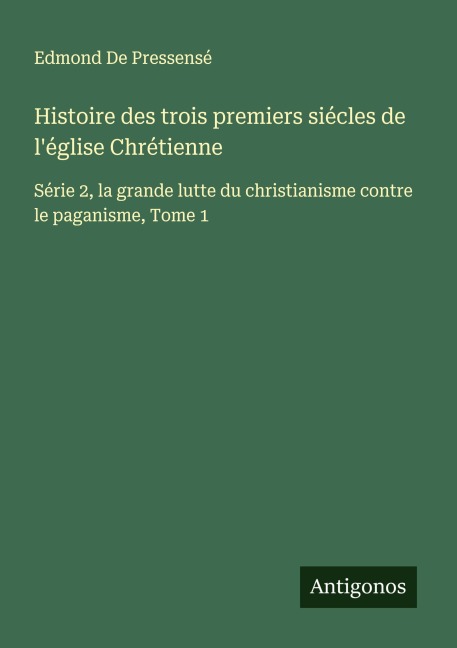 Histoire des trois premiers siécles de l'église Chrétienne - Edmond de Pressensé