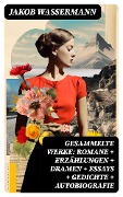 Gesammelte Werke: Romane + Erzählungen + Dramen + Essays + Gedichte + Autobiografie - Jakob Wassermann