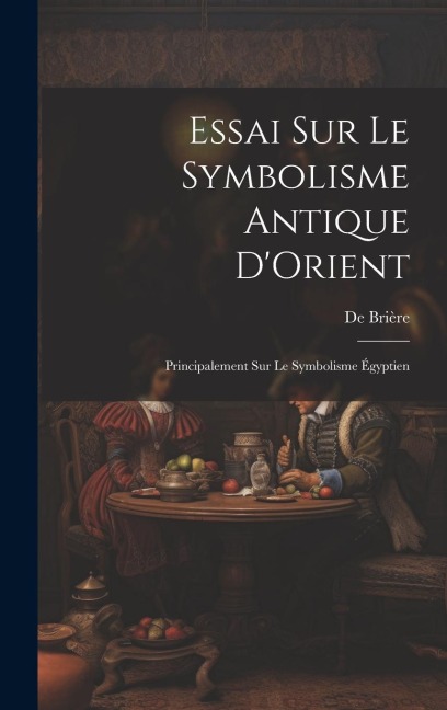 Essai Sur Le Symbolisme Antique D'Orient: Principalement Sur Le Symbolisme Égyptien - De Brière