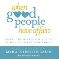 When Good People Have Affairs Lib/E: Inside the Hearts & Minds of People in Two Relationships - Mira Kirshenbaum
