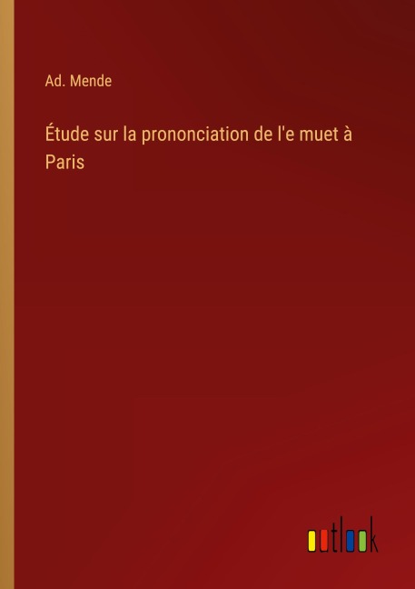Étude sur la prononciation de l'e muet à Paris - Ad. Mende