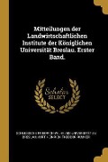 Mitteilungen Der Landwirtschaftlichen Institute Der Königlichen Universität Breslau. Erster Band. - Schlesische Friedrich-Wilhelms Breslau, Kurt Heinrich Theodor Rumker