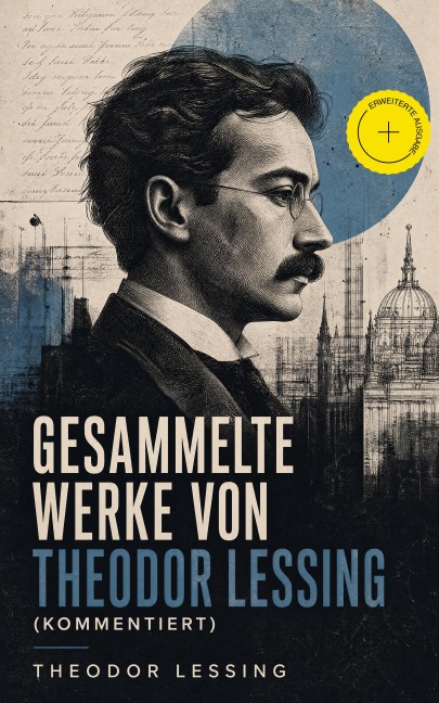 Gesammelte Werke von Theodor Lessing (Kommentiert) - Theodor Lessing