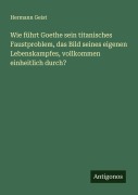 Cover-Bild zum Titel 'Wie führt Goethe sein titanisches Faustproblem, das Bild seines eigenen Lebenskampfes, vollkommen einheitlich durch?' von 'Hermann Geist'