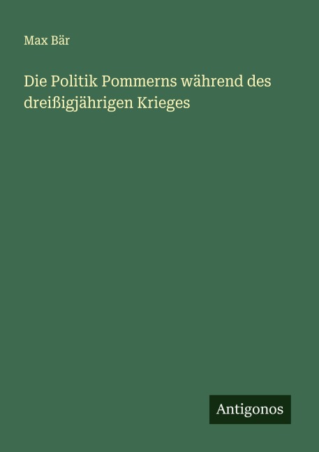 Die Politik Pommerns während des dreißigjährigen Krieges - Max Bär