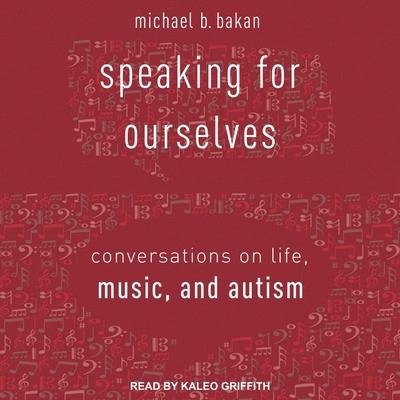 Speaking for Ourselves: Conversations on Life, Music, and Autism - Michael B. Bakan