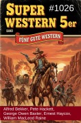 Cover-Bild zum Titel 'Super Western 5er Band 1026 - Fünf gute Western' von 'Alfred Bekker, George Owen Baxter, Pete Hackett, Ernest Haycox, William Macleod Raine'