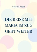 Cover-Bild zum Titel 'Die Reise mit Maria im Zug geht weiter' von 'Concetta Pelella'