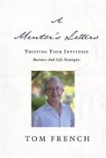 Cover-Bild zum Titel 'A Mentor's Letters: Trusting Your Intuitions - Business and Life Strategies' von 'Tom French'