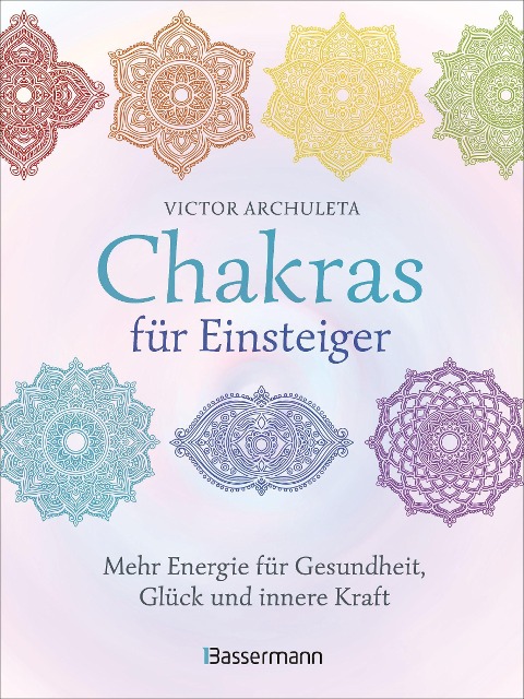 Chakras für Einsteiger - Mehr Energie für Gesundheit, Glück und innere Kraft: Das gut verständliche Praxisbuch zur Chakraheilung - Victor Archuleta