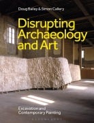 Cover-Bild zum Titel 'Disrupting Archaeology and Art' von 'Doug Bailey, Simon Callery'
