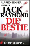 Jack Raymond - Die Bestie: Kriminalroman (Alfred Bekker Thriller Edition, #1) - Alfred Bekker