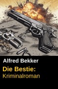 Cover-Bild zum Titel 'Die Bestie: Kriminalroman (Alfred Bekker Thriller Edition, #1)' von 'Alfred Bekker'