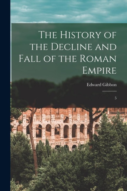 The History of the Decline and Fall of the Roman Empire - Edward Gibbon