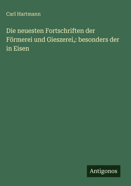 Die neuesten Fortschriften der Förmerei und Gieszerei,: besonders der in Eisen - Carl Hartmann
