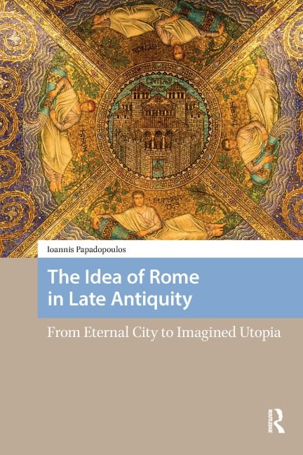 The Idea of Rome in Late Antiquity - Ioannis Papadopoulos