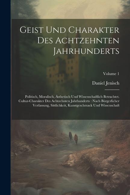 Geist Und Charakter Des Achtzehnten Jahrhunderts: Politisch, Moralisch, Ästhetisch Und Wissenschaftlich Betrachtet. Cultur-charakter Des Achtzehnten J - Daniel Jenisch