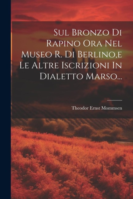 Sul Bronzo Di Rapino Ora Nel Museo R. Di Berlino, e Le Altre Iscrizioni In Dialetto Marso... - Theodor Ernst Mommsen