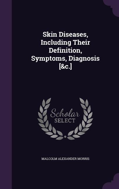 Skin Diseases, Including Their Definition, Symptoms, Diagnosis [&c.] - Malcolm Alexander Morris