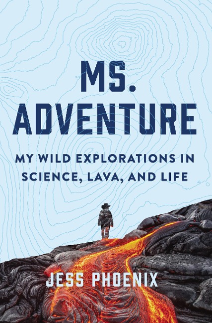 Ms. Adventure: My Wild Explorations in Science, Lava and Life - Jess Phoenix