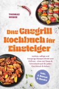 Cover-Bild zum Titel 'Das Gasgrill Kochbuch für Einsteiger: Leckere, saftige und knusprige Rezepte direkt vom Grillrost - ohne viel Stress & Schnickschnack für jeden Geschmack & Anlass - inkl. 5 Bonus E-Books' von 'Thomas Weber'