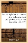 Cover-Bild zum Titel 'Second Alphabet, Ou Premier Livre de Lecture Divisé Par Syllabes, Avec Ou Sans Épellation: A l'Usage Des Écoles Primaires, Enrichi de Pensées, Maximes' von 'Sans Auteur'