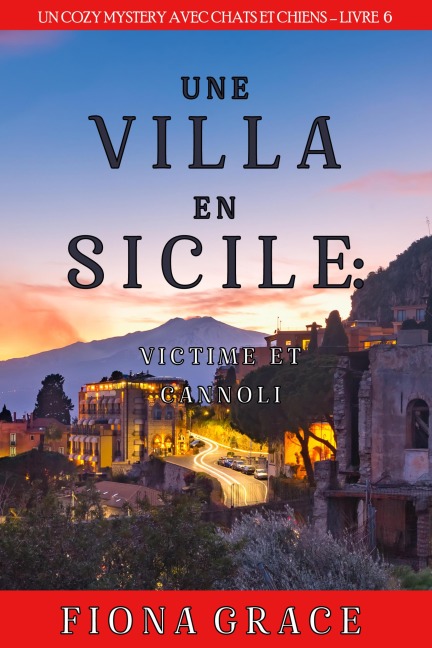 Une Villa en Sicile : Victime et Cannoli (Un Cozy Mystery avec Chats et Chiens - Livre 6) - Fiona Grace