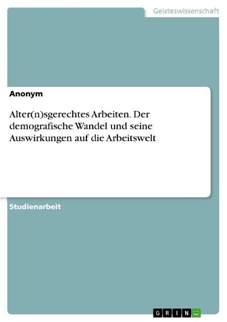 Alter(n)sgerechtes Arbeiten. Der demografische Wandel und seine Auswirkungen auf die Arbeitswelt - Nina Sauter