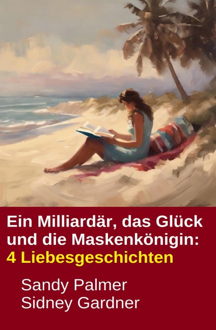 Ein Milliardär, das Glück und die Maskenkönigin: 4 Liebesgeschichten - Sandy Palmer, Sidney Gardner